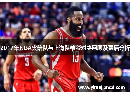 2017年NBA火箭队与上海队精彩对决回顾及赛后分析