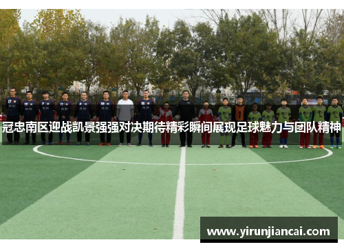 冠忠南区迎战凯景强强对决期待精彩瞬间展现足球魅力与团队精神