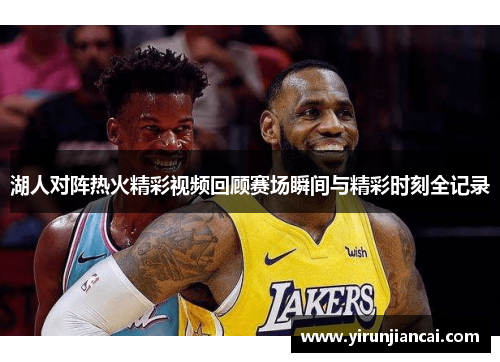 湖人对阵热火精彩视频回顾赛场瞬间与精彩时刻全记录