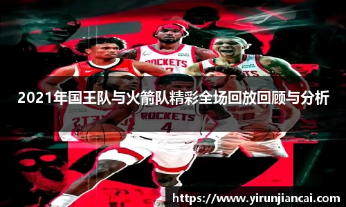 2021年国王队与火箭队精彩全场回放回顾与分析