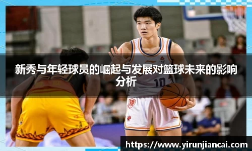 新秀与年轻球员的崛起与发展对篮球未来的影响分析