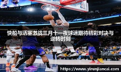 快船与活塞激战三月十一夜球迷期待精彩对决与逆转时刻