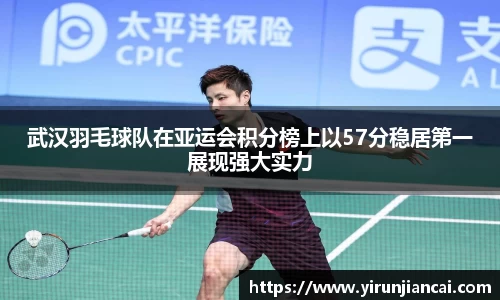武汉羽毛球队在亚运会积分榜上以57分稳居第一展现强大实力