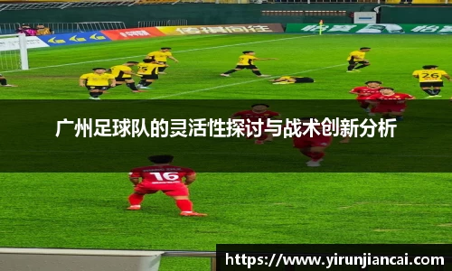 广州足球队的灵活性探讨与战术创新分析
