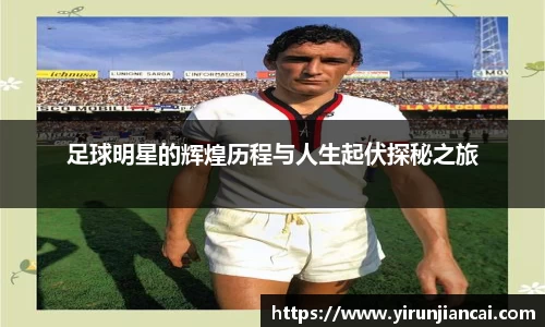 足球明星的辉煌历程与人生起伏探秘之旅