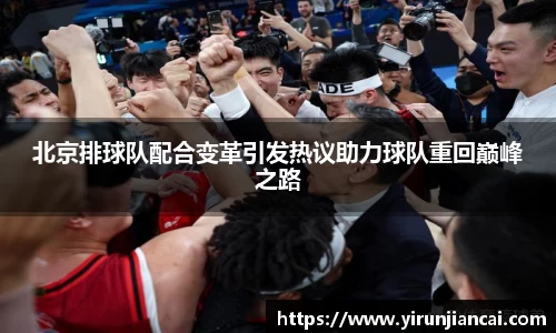 北京排球队配合变革引发热议助力球队重回巅峰之路