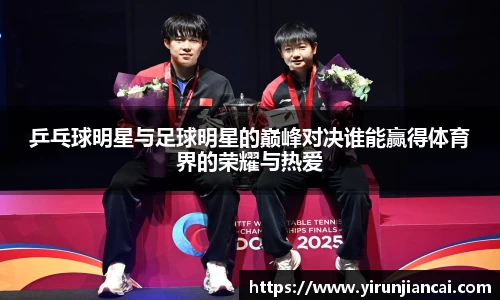 乒乓球明星与足球明星的巅峰对决谁能赢得体育界的荣耀与热爱