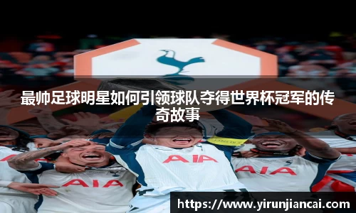 最帅足球明星如何引领球队夺得世界杯冠军的传奇故事