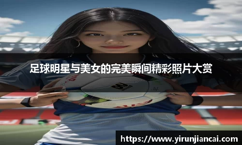 足球明星与美女的完美瞬间精彩照片大赏