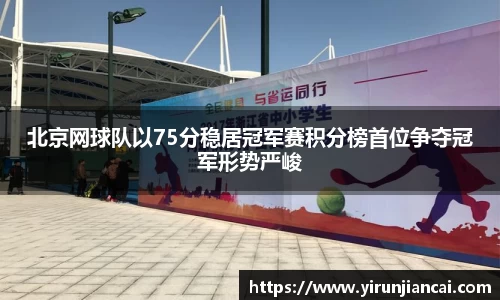 北京网球队以75分稳居冠军赛积分榜首位争夺冠军形势严峻